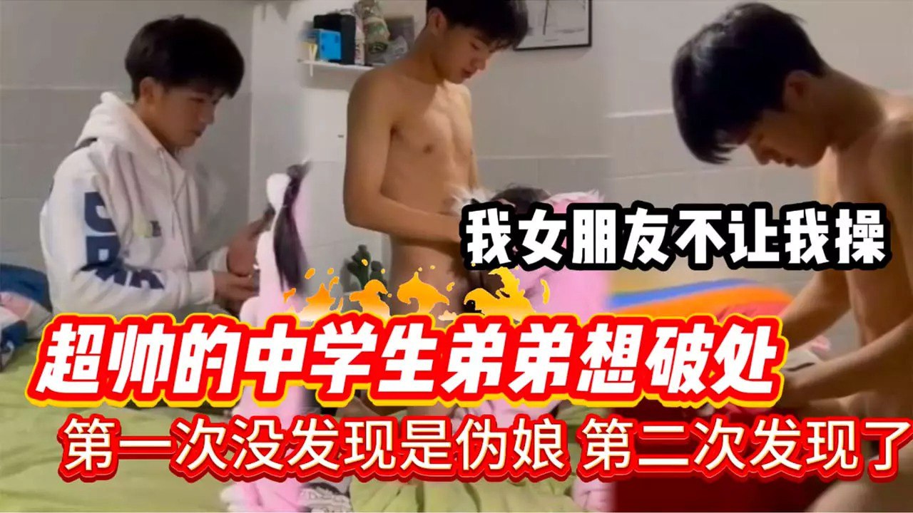 我女朋友不让我操，超帅的中学生弟弟想破处，第一次没发现是伪娘，第二次发现了